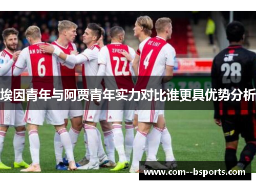 埃因青年与阿贾青年实力对比谁更具优势分析 埃因青年与阿贾青年实力对比谁更具优势分析