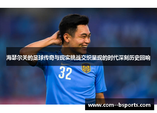 海瑟尔关的足球传奇与现实挑战交织呈现的时代深刻历史回响 海瑟尔关的足球传奇与现实挑战交织呈现的时代深刻历史回响