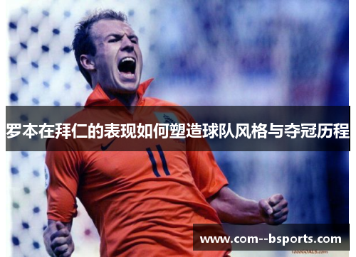 罗本在拜仁的表现如何塑造球队风格与夺冠历程