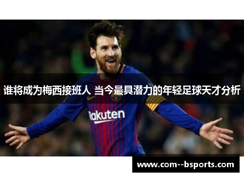 谁将成为梅西接班人 当今最具潜力的年轻足球天才分析