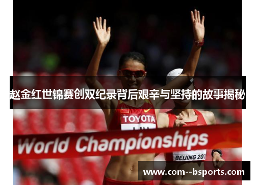 赵金红世锦赛创双纪录背后艰辛与坚持的故事揭秘 赵金红世锦赛创双纪录背后艰辛与坚持的故事揭秘