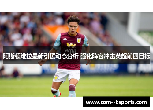 阿斯顿维拉最新引援动态分析 强化阵容冲击英超前四目标