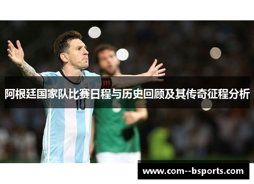 阿根廷国家队比赛日程与历史回顾及其传奇征程分析 阿根廷国家队比赛日程与历史回顾及其传奇征程分析