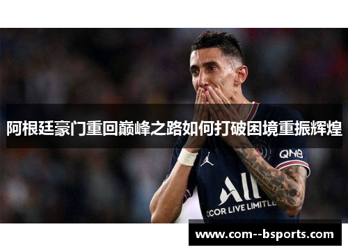 阿根廷豪门重回巅峰之路如何打破困境重振辉煌 阿根廷豪门重回巅峰之路如何打破困境重振辉煌