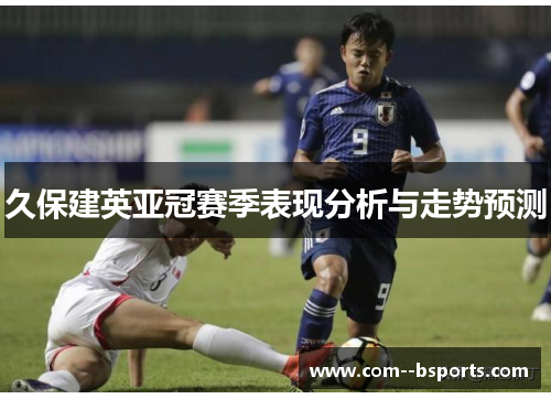 久保建英亚冠赛季表现分析与走势预测 久保建英亚冠赛季表现分析与走势预测