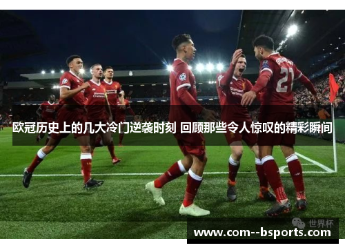 欧冠历史上的几大冷门逆袭时刻 回顾那些令人惊叹的精彩瞬间 欧冠历史上的几大冷门逆袭时刻 回顾那些令人惊叹的精彩瞬间