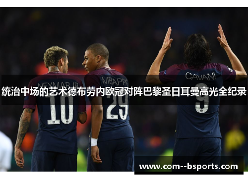 统治中场的艺术德布劳内欧冠对阵巴黎圣日耳曼高光全纪录 统治中场的艺术德布劳内欧冠对阵巴黎圣日耳曼高光全纪录