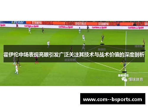 霍伊伦中场表现亮眼引发广泛关注其技术与战术价值的深度剖析