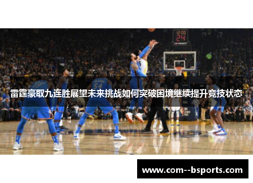 雷霆豪取九连胜展望未来挑战如何突破困境继续提升竞技状态 雷霆豪取九连胜展望未来挑战如何突破困境继续提升竞技状态