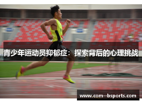 青少年运动员抑郁症:探索背后的心理挑战 青少年运动员抑郁症:探索背后的心理挑战
