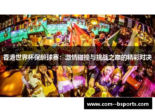 香港世界杯保龄球赛:激情碰撞与挑战之巅的精彩对决 香港世界杯保龄球赛:激情碰撞与挑战之巅的精彩对决