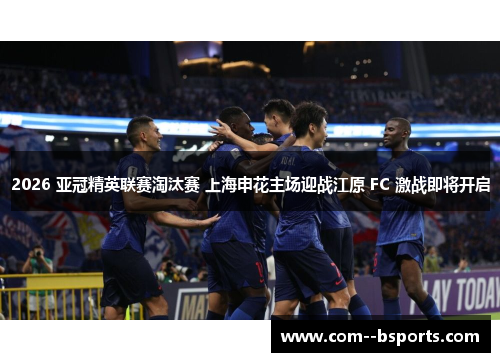 2026 亚冠精英联赛淘汰赛 上海申花主场迎战江原 FC 激战即将开启