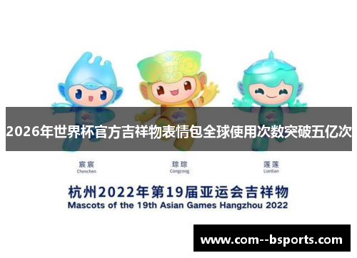 2026年世界杯官方吉祥物表情包全球使用次数突破五亿次