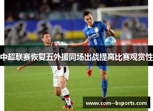 中超联赛恢复五外援同场出战提高比赛观赏性 中超联赛恢复五外援同场出战提高比赛观赏性