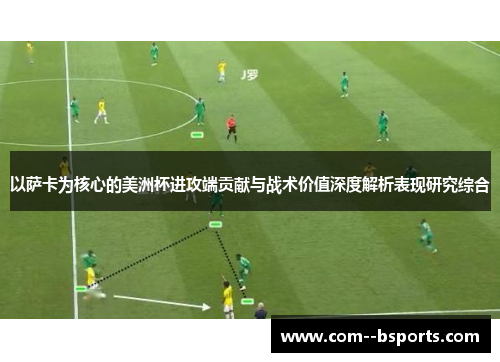 以萨卡为核心的美洲杯进攻端贡献与战术价值深度解析表现研究综合 以萨卡为核心的美洲杯进攻端贡献与战术价值深度解析表现研究综合