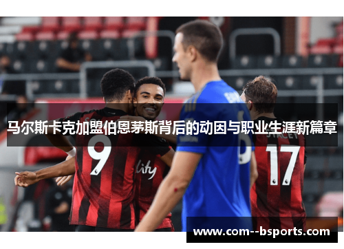 马尔斯卡克加盟伯恩茅斯背后的动因与职业生涯新篇章