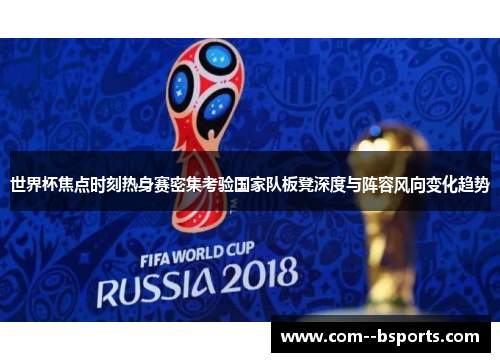 世界杯焦点时刻热身赛密集考验国家队板凳深度与阵容风向变化趋势 世界杯焦点时刻热身赛密集考验国家队板凳深度与阵容风向变化趋势